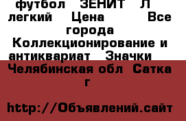 1.1) футбол : ЗЕНИТ  “Л“  (легкий) › Цена ­ 249 - Все города Коллекционирование и антиквариат » Значки   . Челябинская обл.,Сатка г.